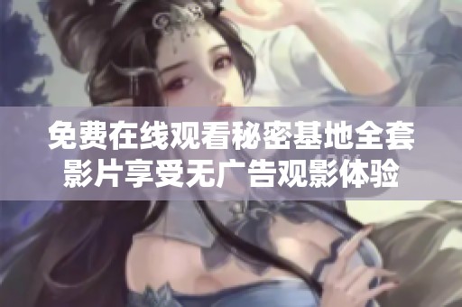 免费在线观看秘密基地全套影片享受无广告观影体验