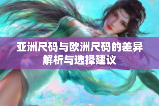 亚洲尺码与欧洲尺码的差异解析与选择建议
