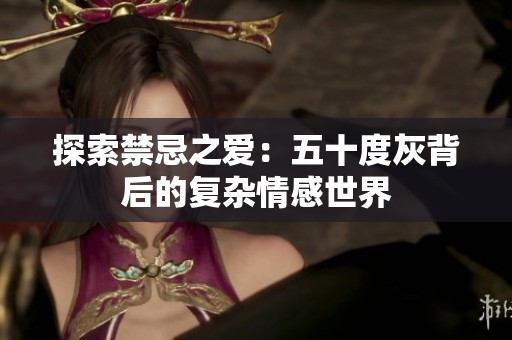 探索禁忌之爱：五十度灰背后的复杂情感世界