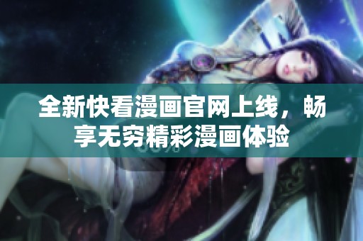 全新快看漫画官网上线，畅享无穷精彩漫画体验