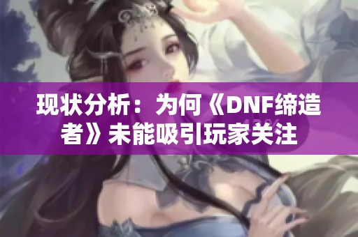 现状分析：为何《DNF缔造者》未能吸引玩家关注