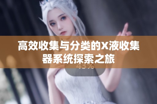 高效收集与分类的X液收集器系统探索之旅