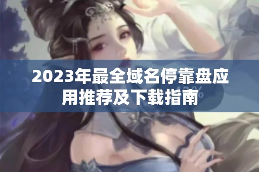 2023年最全域名停靠盘应用推荐及下载指南