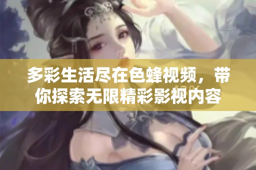 多彩生活尽在色蜂视频，带你探索无限精彩影视内容