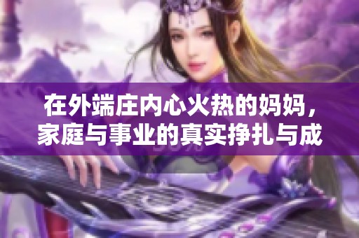 在外端庄内心火热的妈妈，家庭与事业的真实挣扎与成长