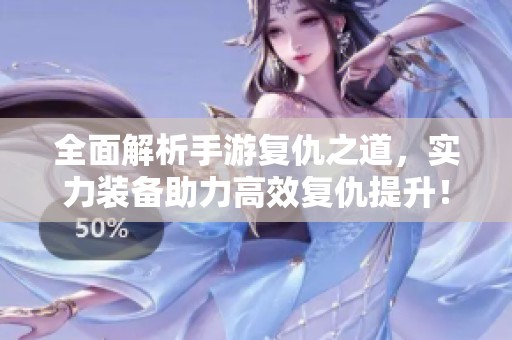 全面解析手游复仇之道，实力装备助力高效复仇提升！