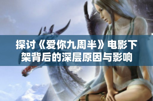 探讨《爱你九周半》电影下架背后的深层原因与影响