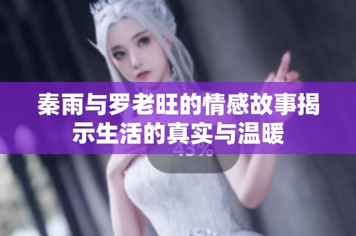 秦雨与罗老旺的情感故事揭示生活的真实与温暖