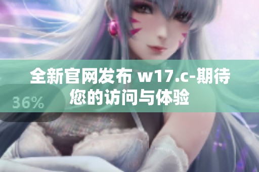 全新官网发布 w17.c-期待您的访问与体验