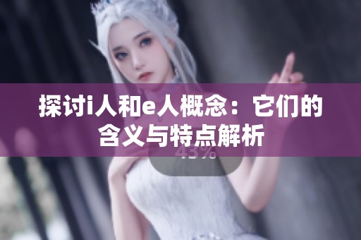 探讨i人和e人概念：它们的含义与特点解析