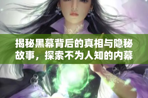 揭秘黑幕背后的真相与隐秘故事，探索不为人知的内幕消息