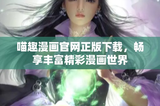 喵趣漫画官网正版下载，畅享丰富精彩漫画世界