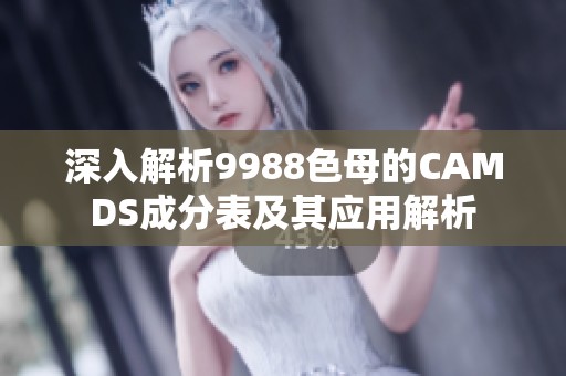 深入解析9988色母的CAMDS成分表及其应用解析