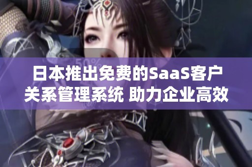 日本推出免费的SaaS客户关系管理系统 助力企业高效运营