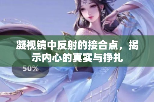 凝视镜中反射的接合点，揭示内心的真实与挣扎