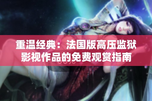 重温经典：法国版高压监狱影视作品的免费观赏指南