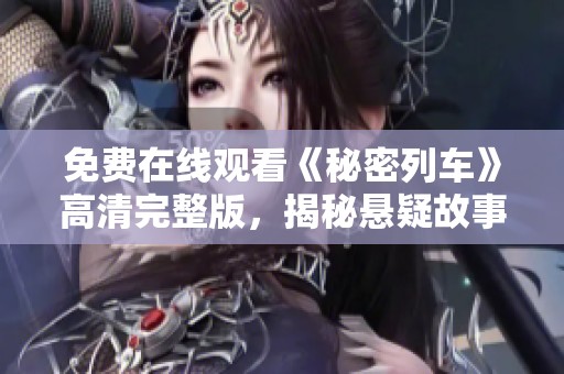 免费在线观看《秘密列车》高清完整版，揭秘悬疑故事的精彩旅程