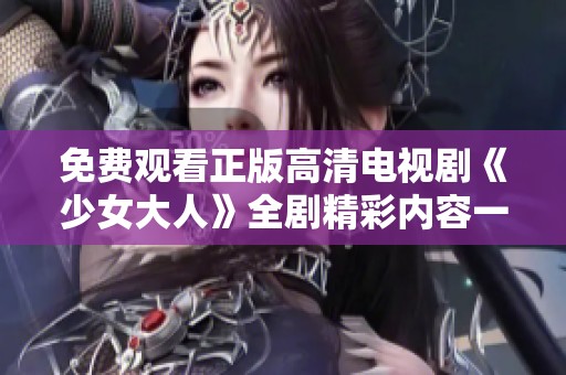 免费观看正版高清电视剧《少女大人》全剧精彩内容一网打尽