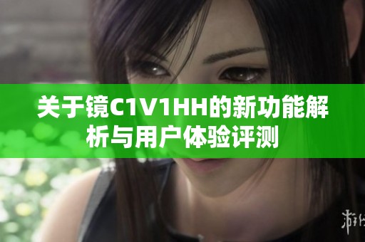 关于镜C1V1HH的新功能解析与用户体验评测