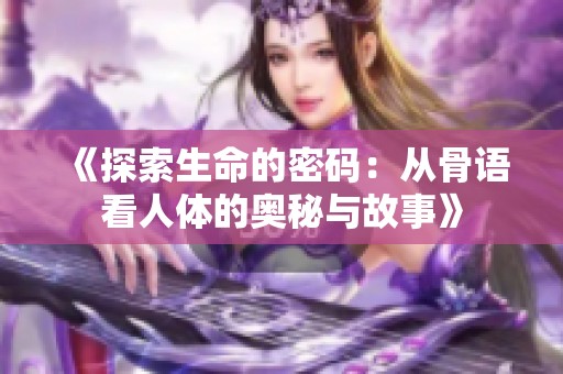 《探索生命的密码：从骨语看人体的奥秘与故事》