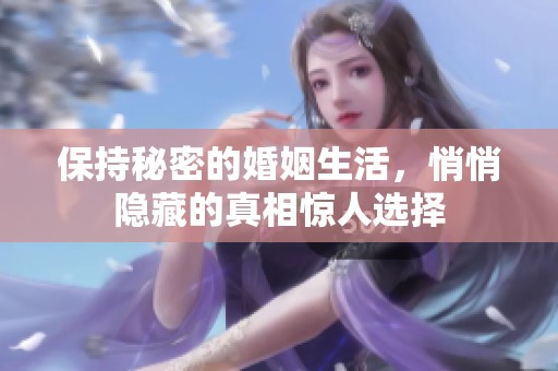 保持秘密的婚姻生活，悄悄隐藏的真相惊人选择