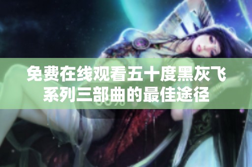 免费在线观看五十度黑灰飞系列三部曲的最佳途径