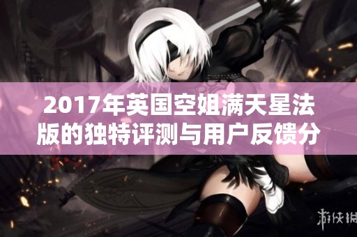 2017年英国空姐满天星法版的独特评测与用户反馈分析