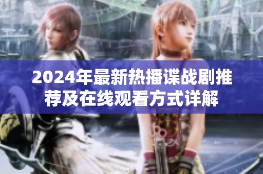 2024年最新热播谍战剧推荐及在线观看方式详解
