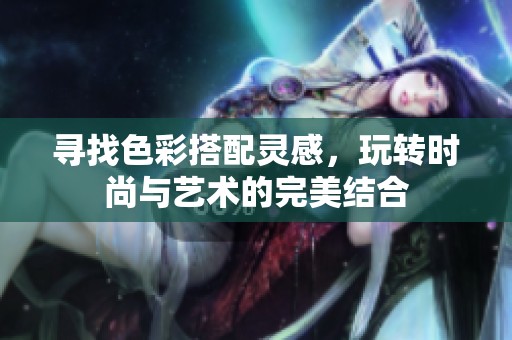 寻找色彩搭配灵感，玩转时尚与艺术的完美结合