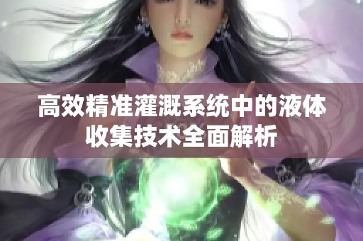 高效精准灌溉系统中的液体收集技术全面解析