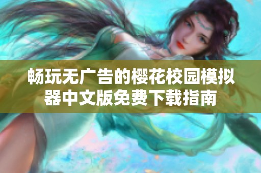 畅玩无广告的樱花校园模拟器中文版免费下载指南