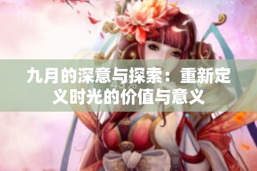 九月的深意与探索：重新定义时光的价值与意义