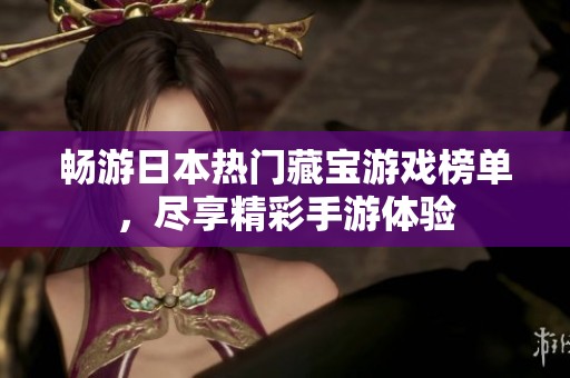 畅游日本热门藏宝游戏榜单，尽享精彩手游体验
