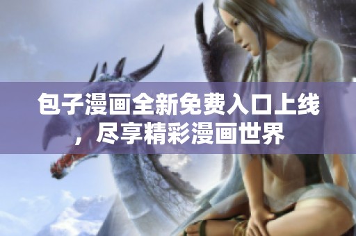 包子漫画全新免费入口上线，尽享精彩漫画世界