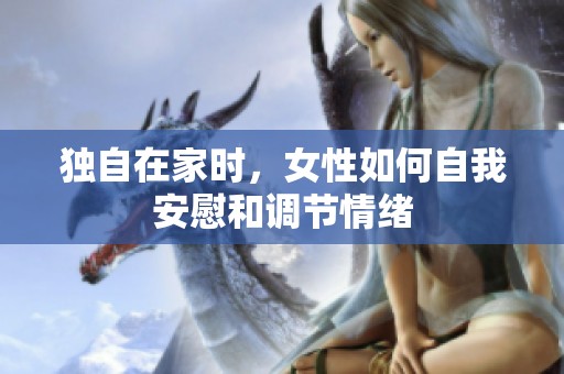 独自在家时，女性如何自我安慰和调节情绪