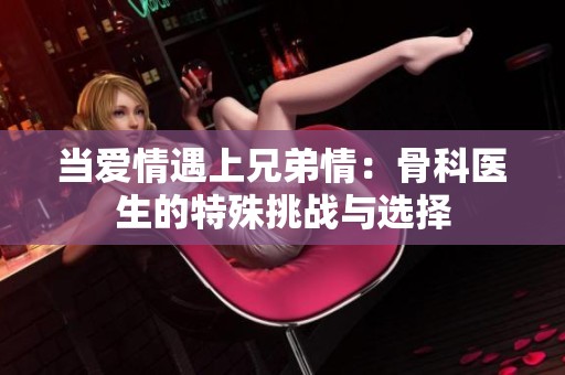 当爱情遇上兄弟情：骨科医生的特殊挑战与选择