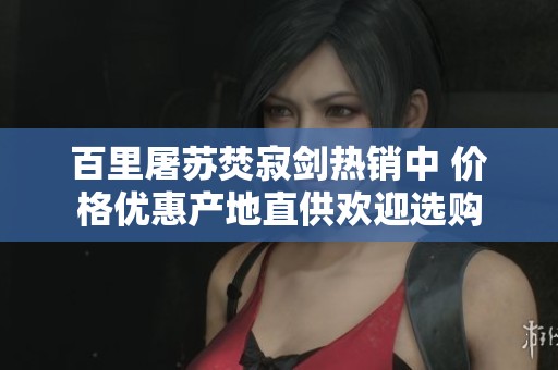 百里屠苏焚寂剑热销中 价格优惠产地直供欢迎选购