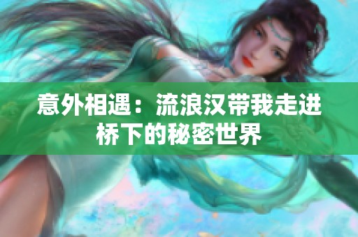 意外相遇：流浪汉带我走进桥下的秘密世界