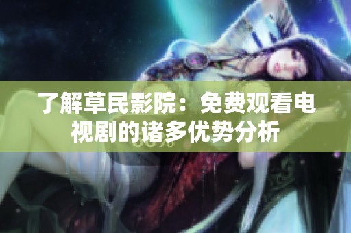 了解草民影院：免费观看电视剧的诸多优势分析