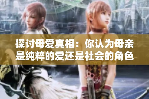 探讨母爱真相：你认为母亲是纯粹的爱还是社会的角色仿制品？
