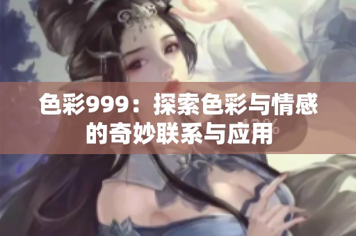 色彩999：探索色彩与情感的奇妙联系与应用