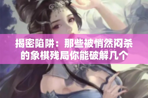揭密陷阱：那些被悄然闷杀的象棋残局你能破解几个