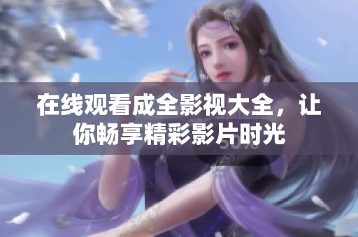 在线观看成全影视大全，让你畅享精彩影片时光
