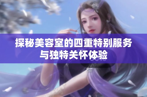探秘美容室的四重特别服务与独特关怀体验