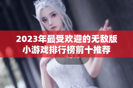 2023年最受欢迎的无敌版小游戏排行榜前十推荐