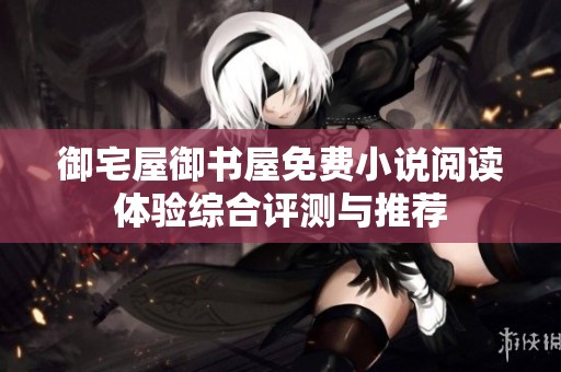御宅屋御书屋免费小说阅读体验综合评测与推荐