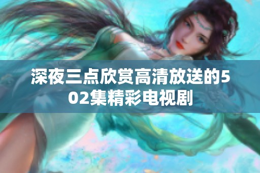 深夜三点欣赏高清放送的502集精彩电视剧
