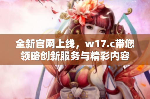 全新官网上线，w17.c带您领略创新服务与精彩内容