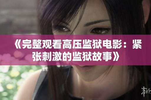 《完整观看高压监狱电影：紧张刺激的监狱故事》