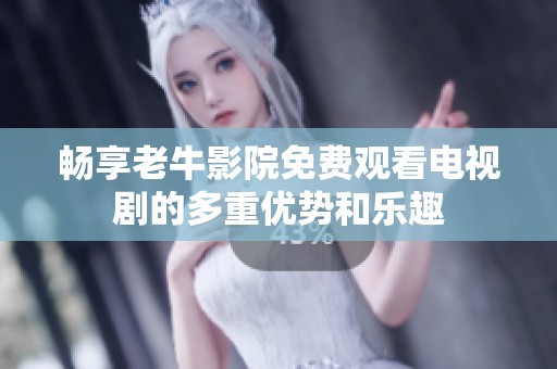 畅享老牛影院免费观看电视剧的多重优势和乐趣